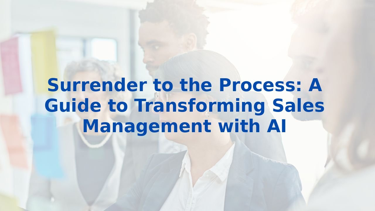 Surrender to the Process: A Guide to Transforming Sales Management with AI