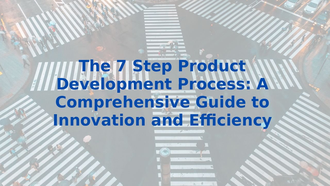 The 7 Step Product Development Process: A Comprehensive Guide to Innovation and Efficiency