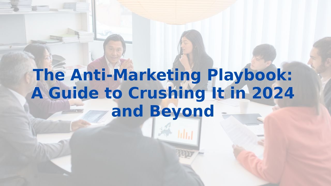 The Anti-Marketing Playbook: A Guide to Crushing It in 2024 and Beyond