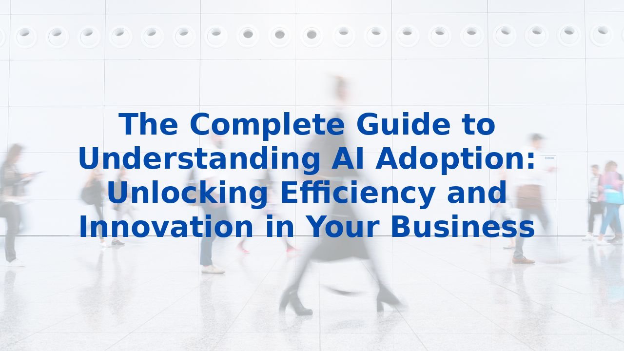 The Complete Guide to Understanding AI Adoption: Unlocking Efficiency ...