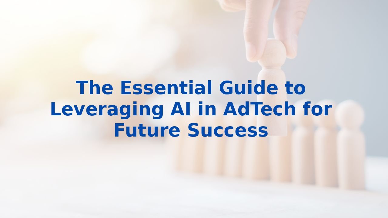 The Essential Guide to Leveraging AI in AdTech for Future Success
