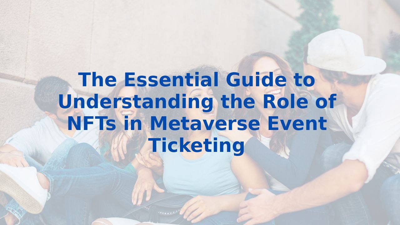The Essential Guide to Understanding the Role of NFTs in Metaverse Event Ticketing