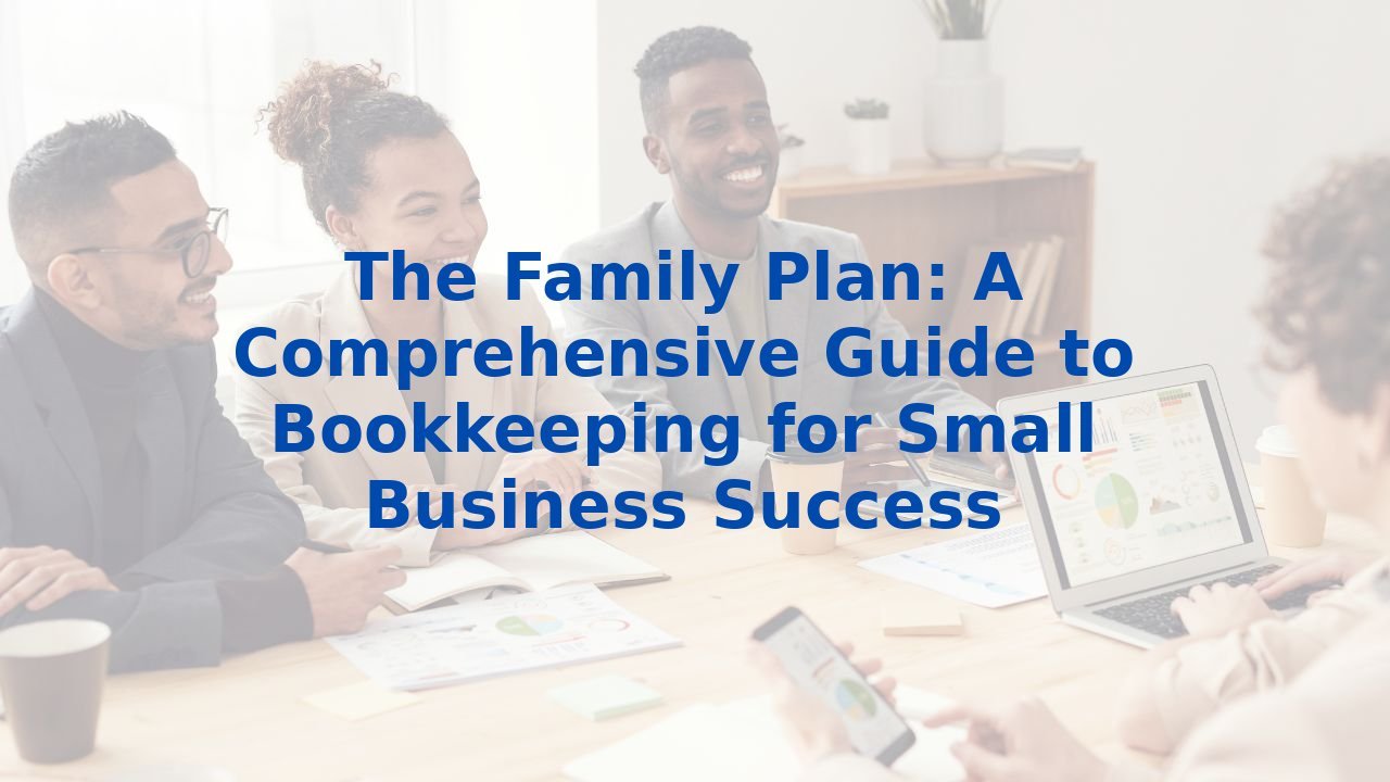 The Family Plan: A Comprehensive Guide to Bookkeeping for Small Business Success