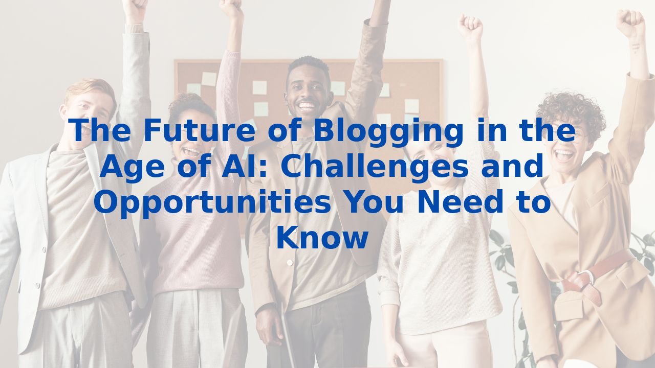 The Future of Blogging in the Age of AI: Challenges and Opportunities You Need to Know