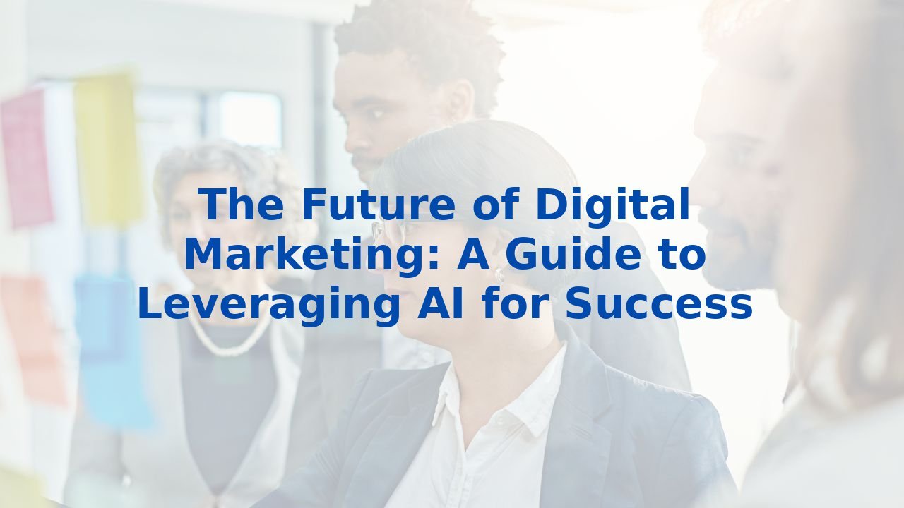 The Future of Digital Marketing: A Guide to Leveraging AI for Success