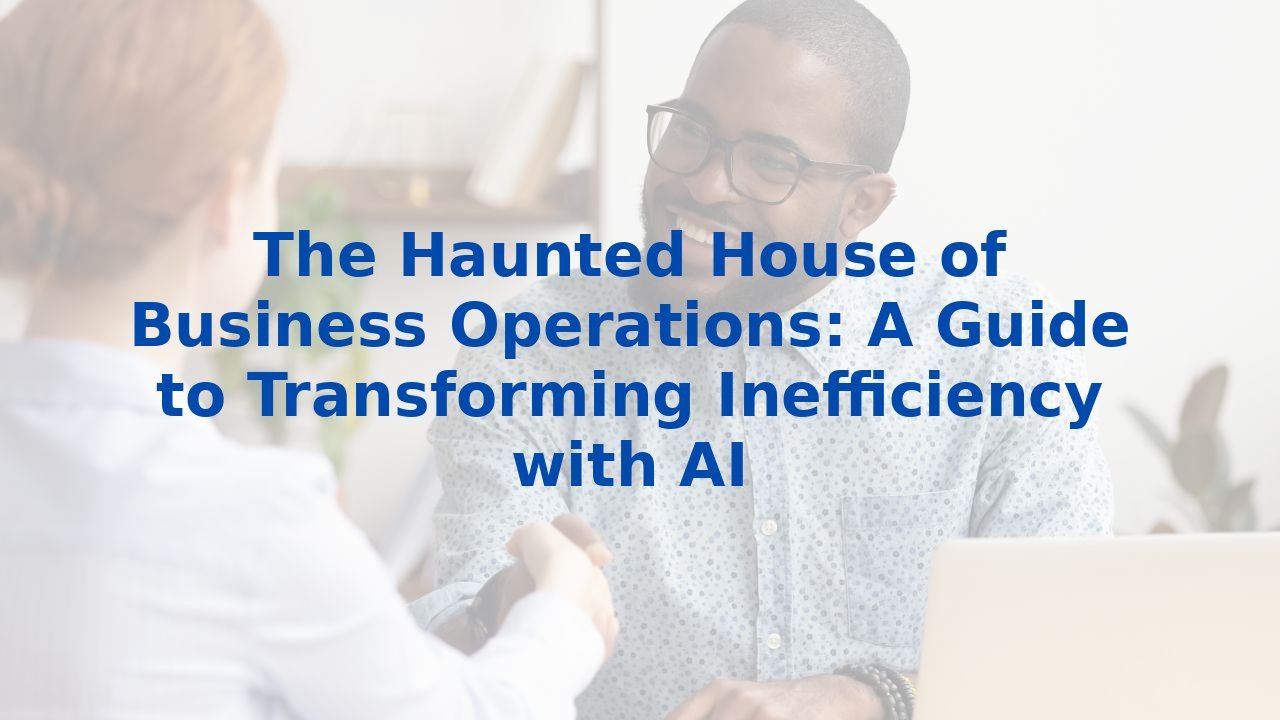 The Haunted House of Business Operations: A Guide to Transforming Inefficiency with AI