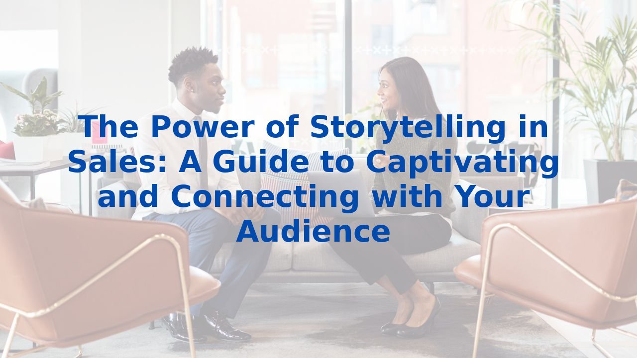 The Power of Storytelling in Sales: A Guide to Captivating and Connecting with Your Audience