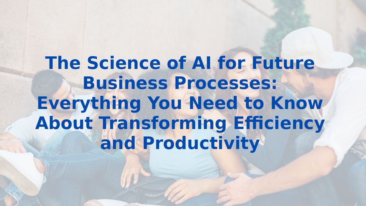 The Science of AI for Future Business Processes: Everything You Need to ...