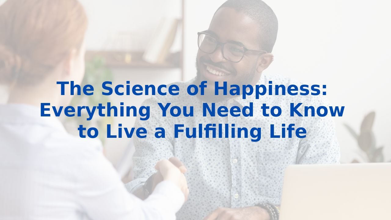 The Science of Happiness: Everything You Need to Know to Live a Fulfilling Life