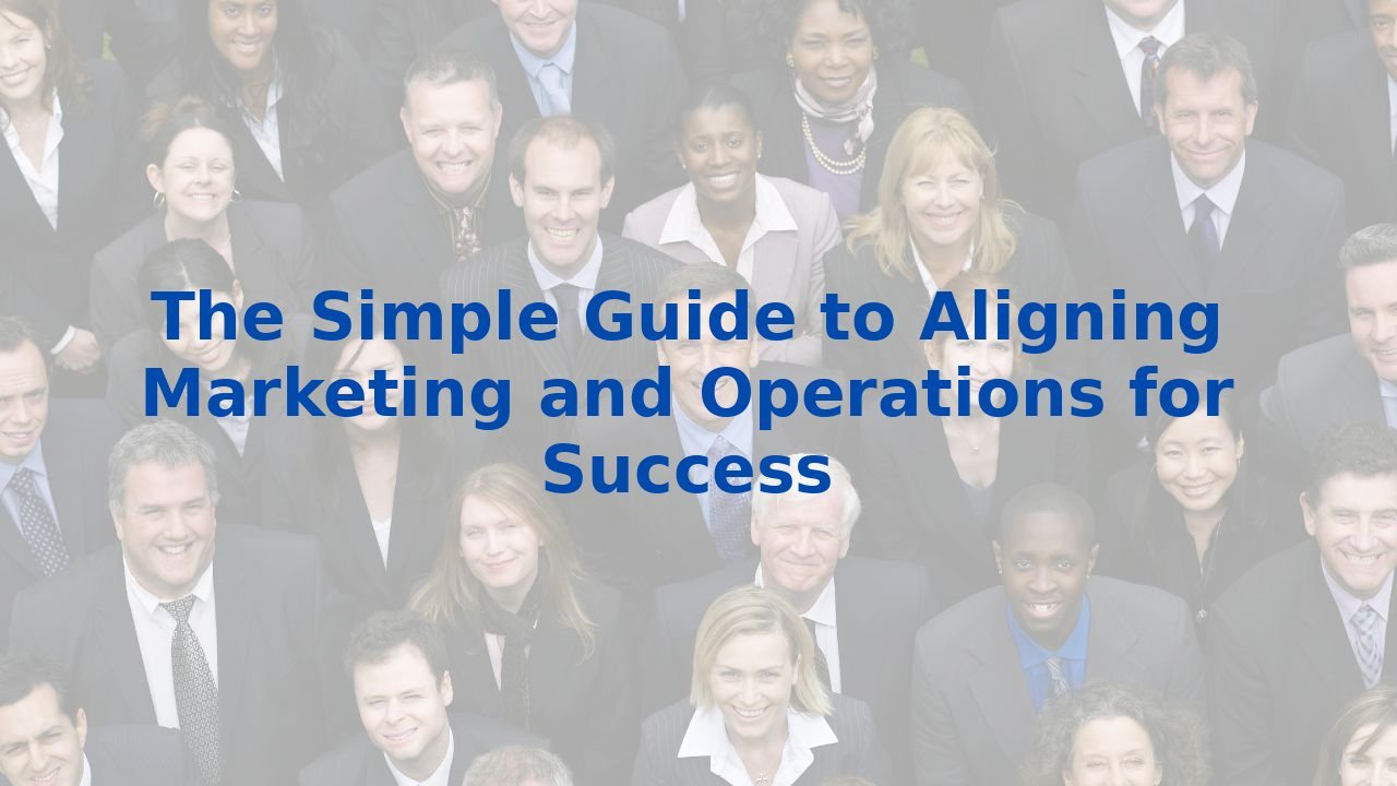 The Simple Guide to Aligning Marketing and Operations for Success