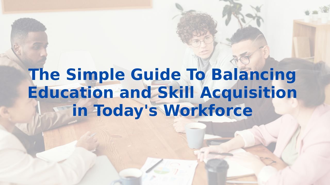 The Simple Guide To Balancing Education and Skill Acquisition in Today's Workforce