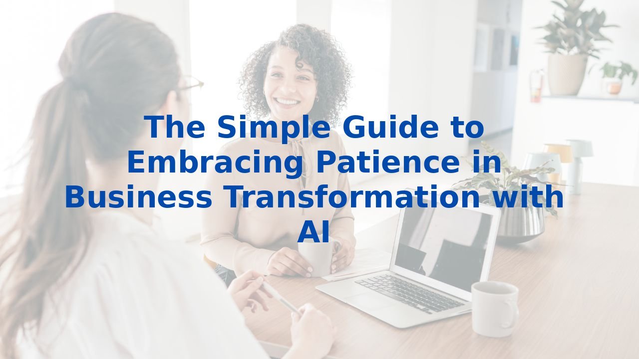 The Simple Guide to Embracing Patience in Business Transformation with AI