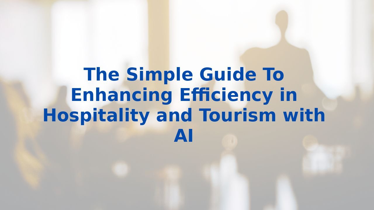 The Simple Guide To Enhancing Efficiency in Hospitality and Tourism with AI