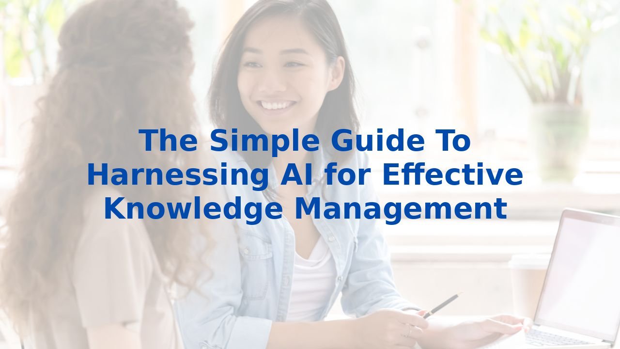 The Simple Guide To Harnessing AI for Effective Knowledge Management