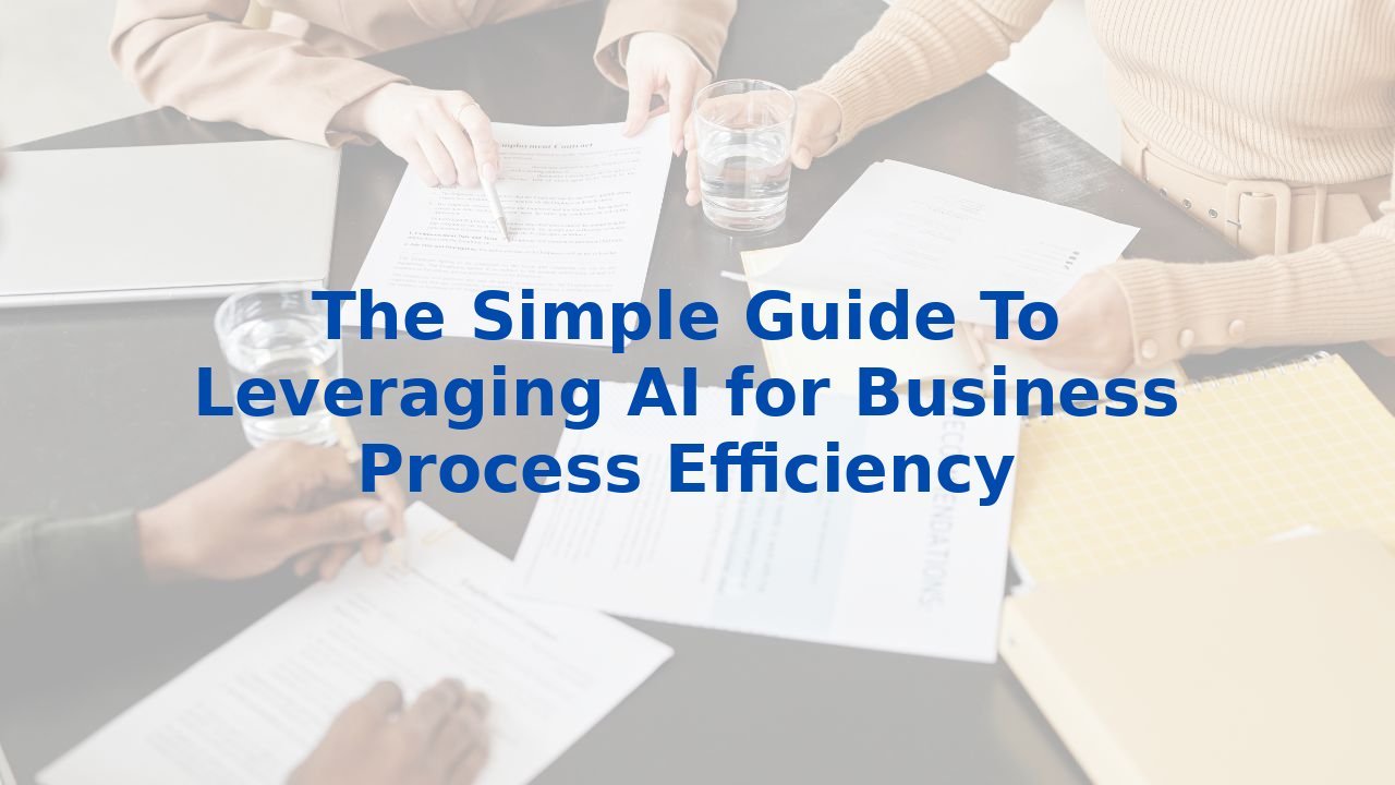 The Simple Guide To Leveraging AI for Business Process Efficiency