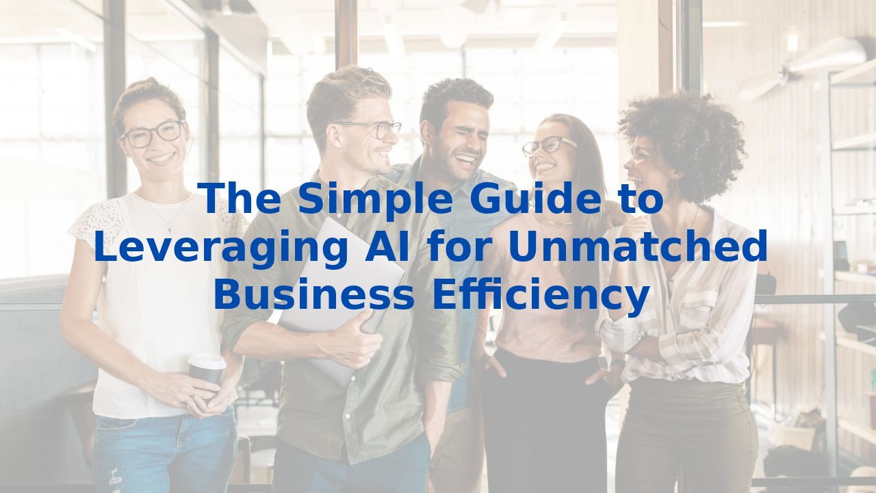 The Simple Guide to Leveraging AI for Unmatched Business Efficiency