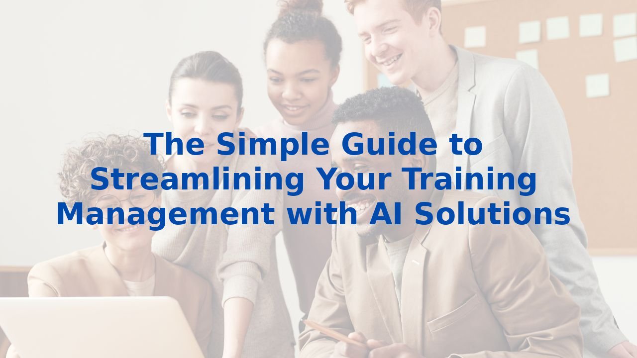 The Simple Guide to Streamlining Your Training Management with AI Solutions