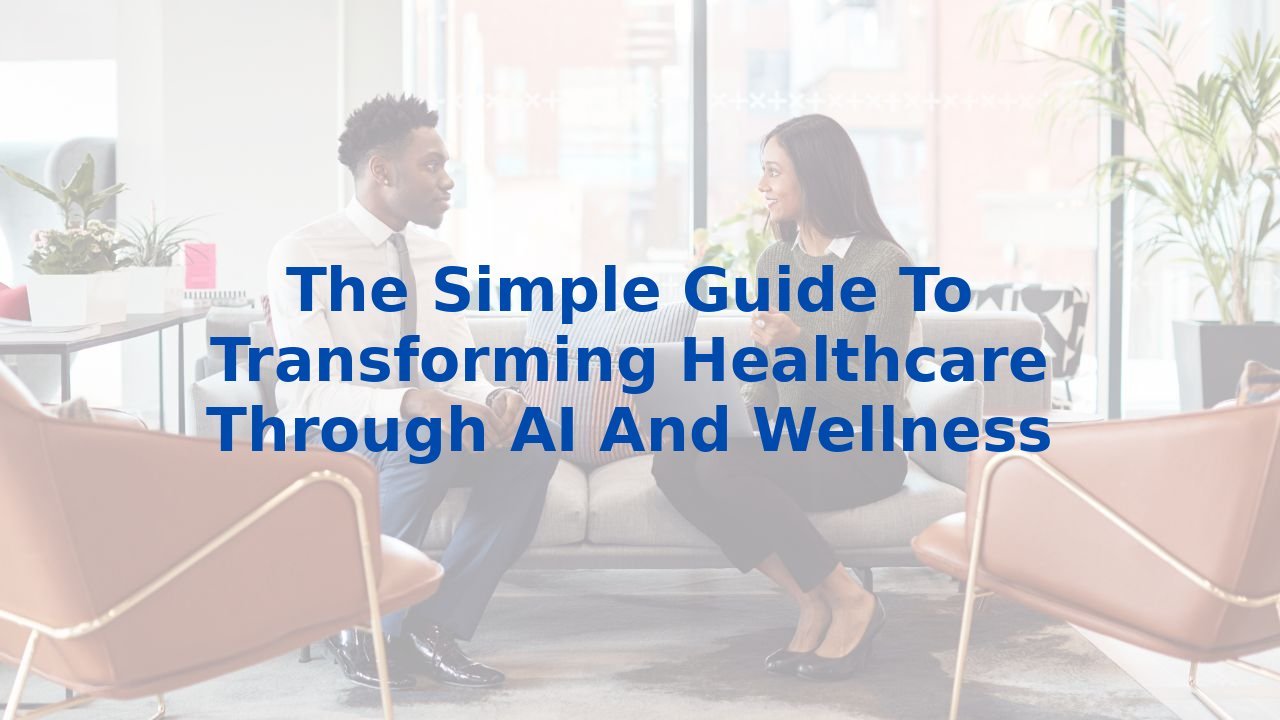 The Simple Guide To Transforming Healthcare Through AI And Wellness