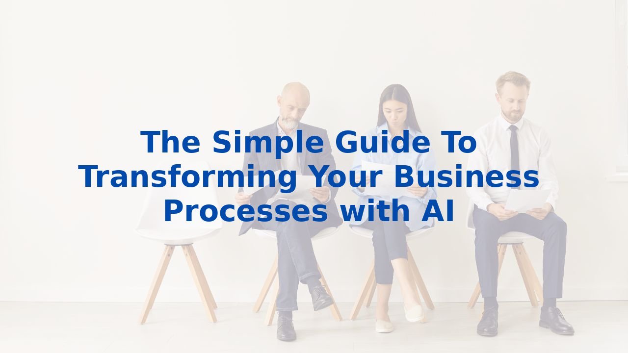 The Simple Guide To Transforming Your Business Processes with AI