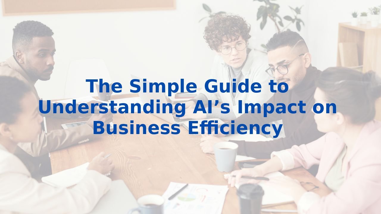 The Simple Guide to Understanding AI’s Impact on Business Efficiency