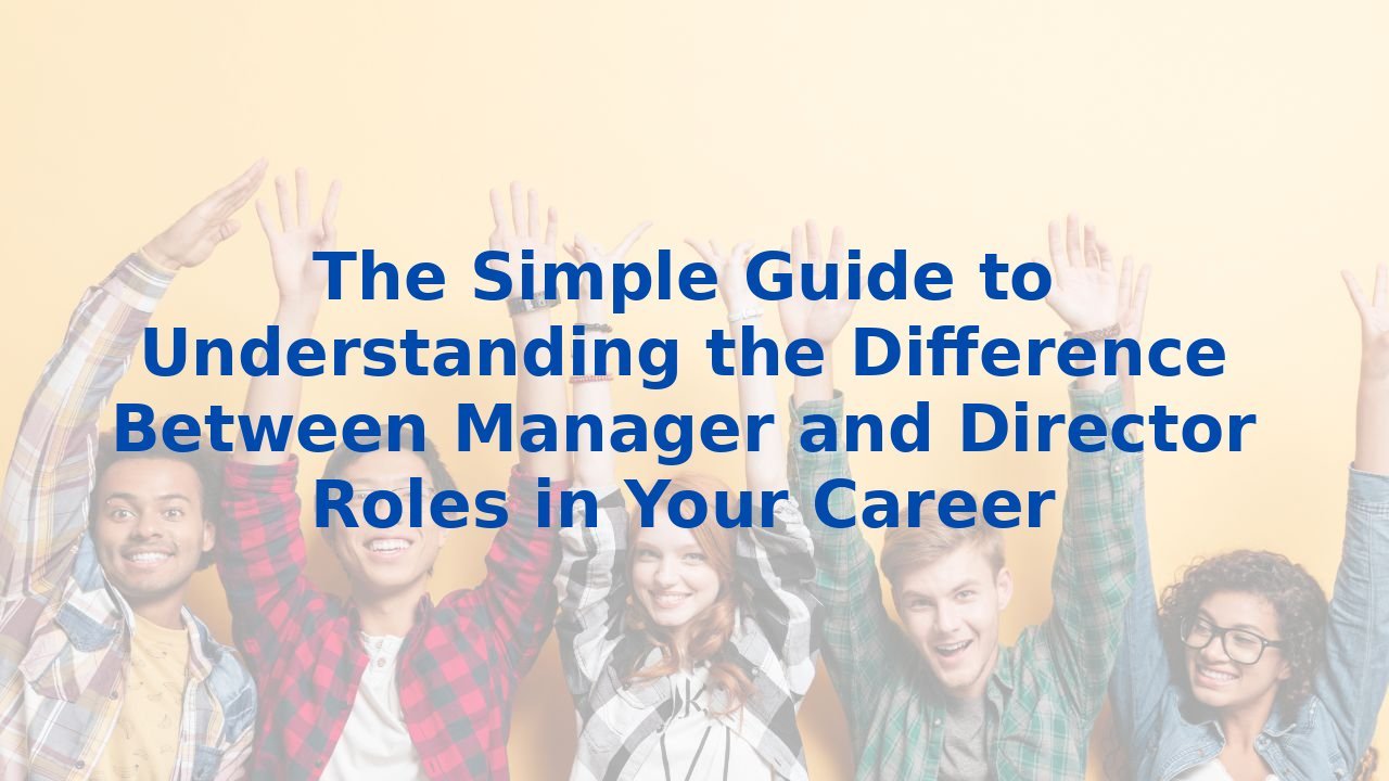 The Simple Guide to Understanding the Difference Between Manager and Director Roles in Your Career