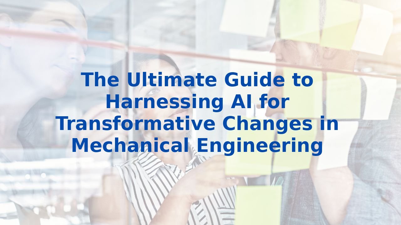 The Ultimate Guide to Harnessing AI for Transformative Changes in Mechanical Engineering