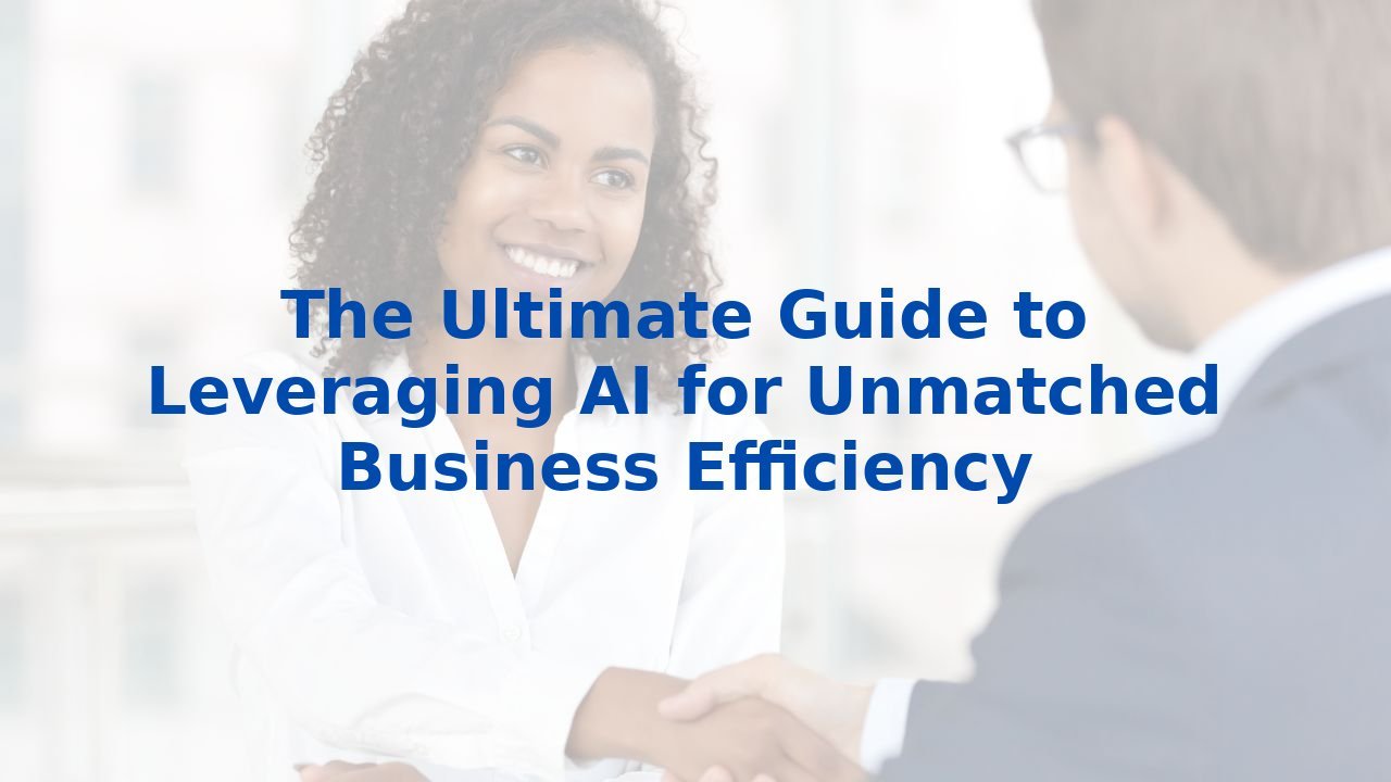 The Ultimate Guide to Leveraging AI for Unmatched Business Efficiency