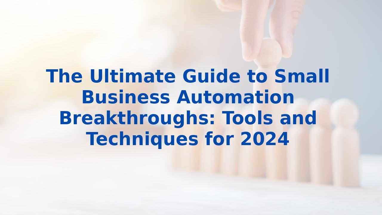 The Ultimate Guide to Small Business Automation Breakthroughs: Tools and Techniques for 2024
