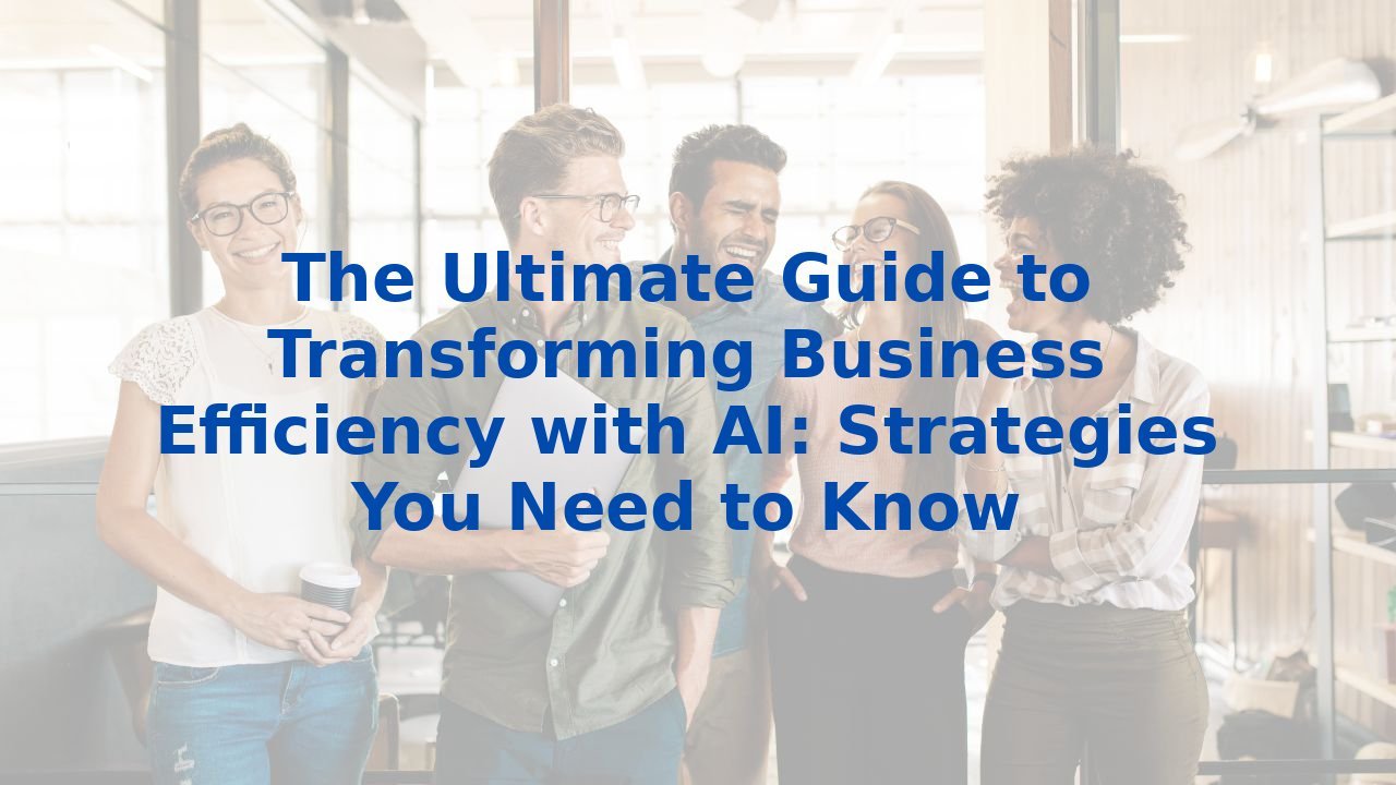 The Ultimate Guide to Transforming Business Efficiency with AI ...