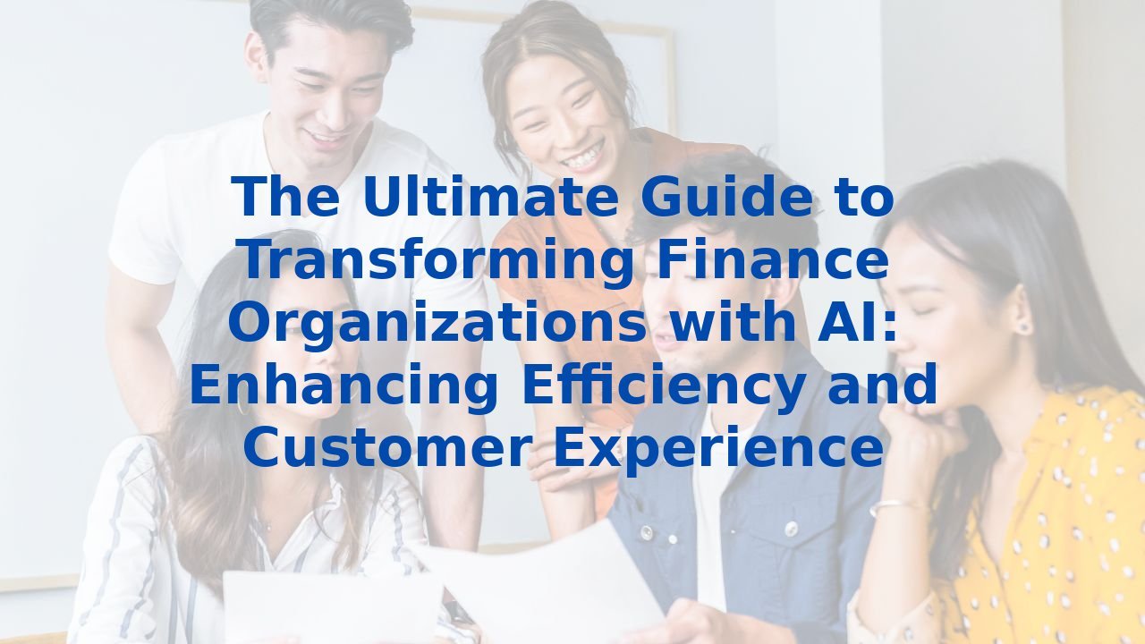 The Ultimate Guide to Transforming Finance Organizations with AI: Enhancing Efficiency and Customer Experience