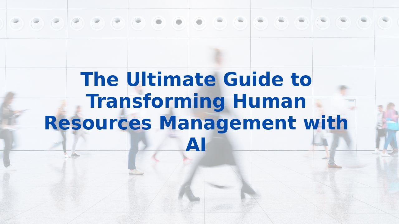 The Ultimate Guide to Transforming Human Resources Management with AI
