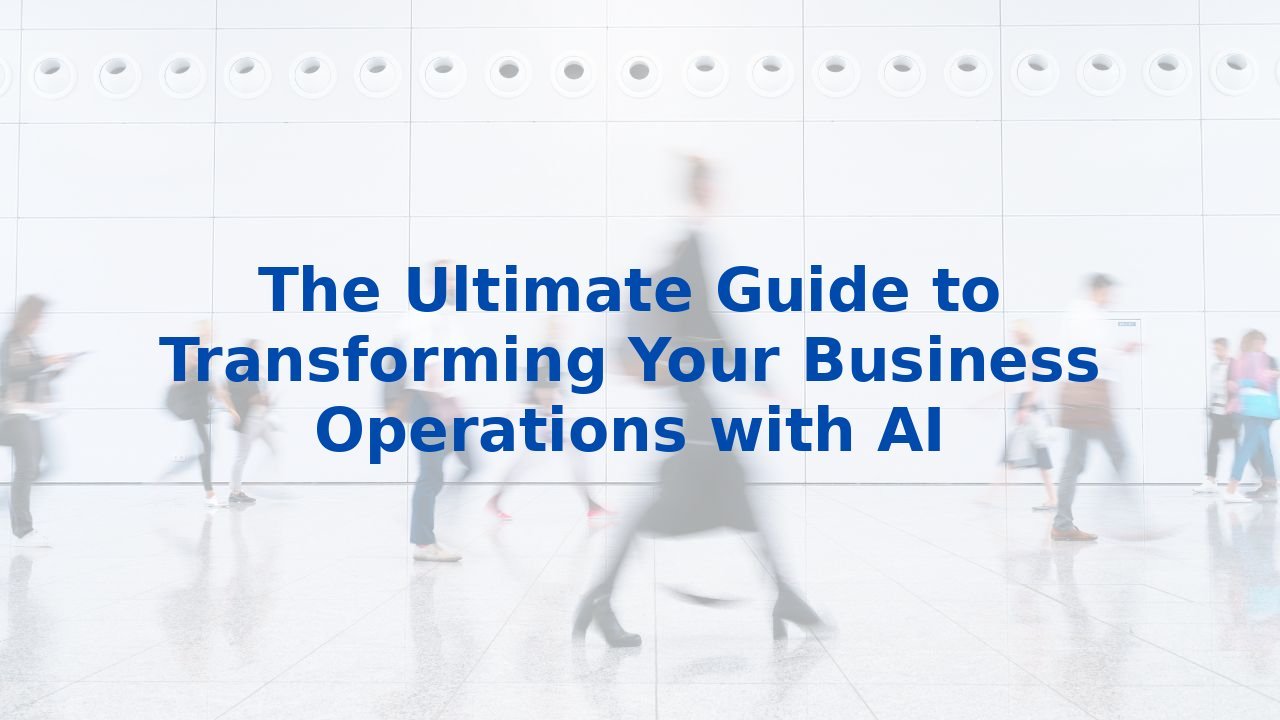 The Ultimate Guide to Transforming Your Business Operations with AI