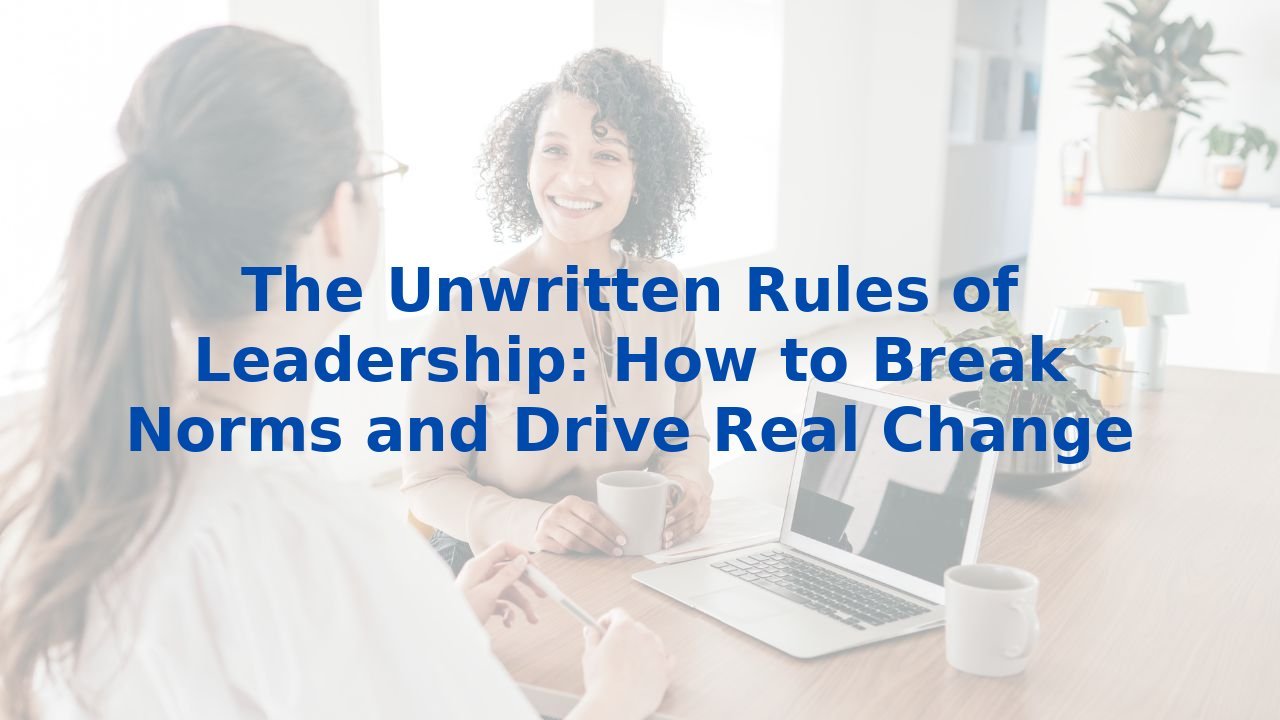 The Unwritten Rules of Leadership: How to Break Norms and Drive Real Change