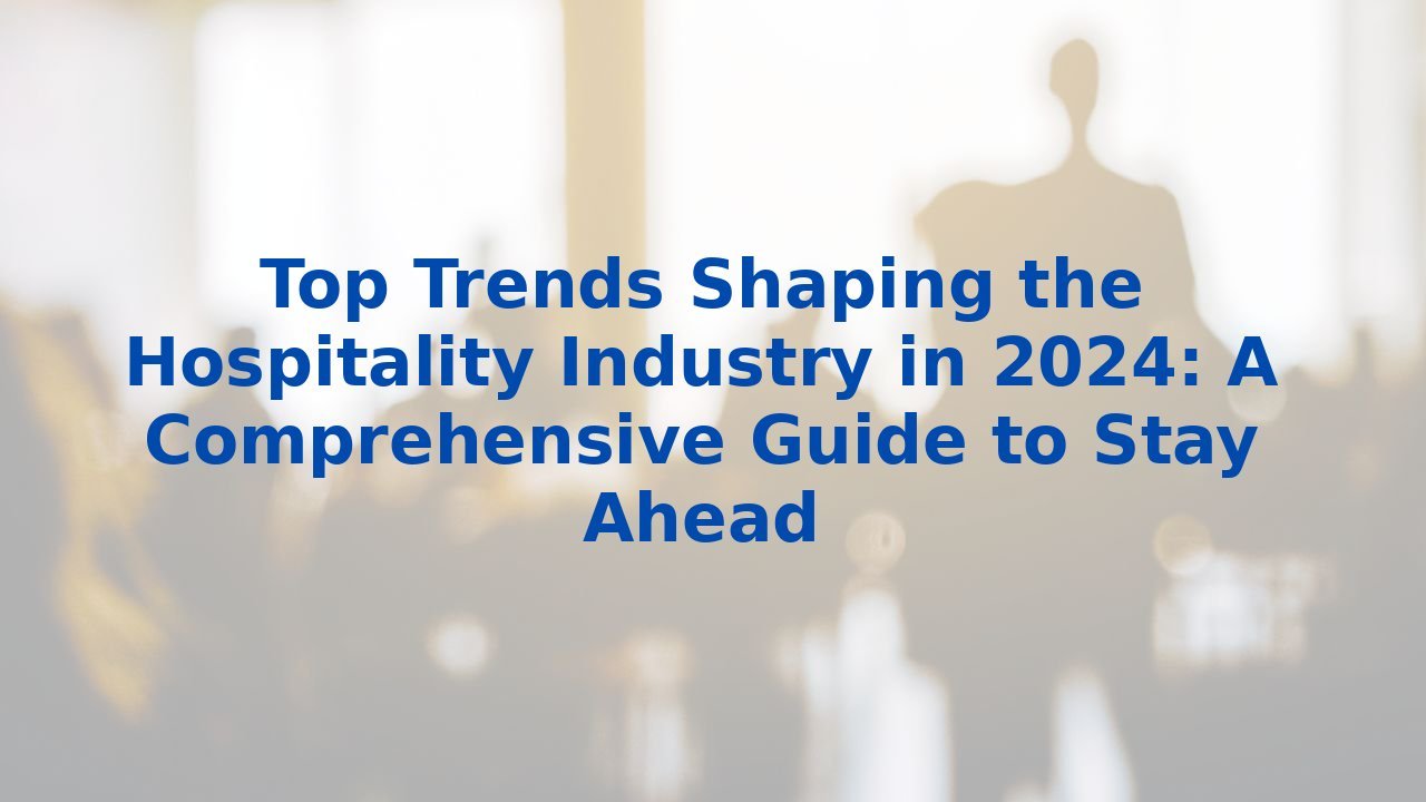 Top Trends Shaping the Hospitality Industry in 2024: A Comprehensive ...