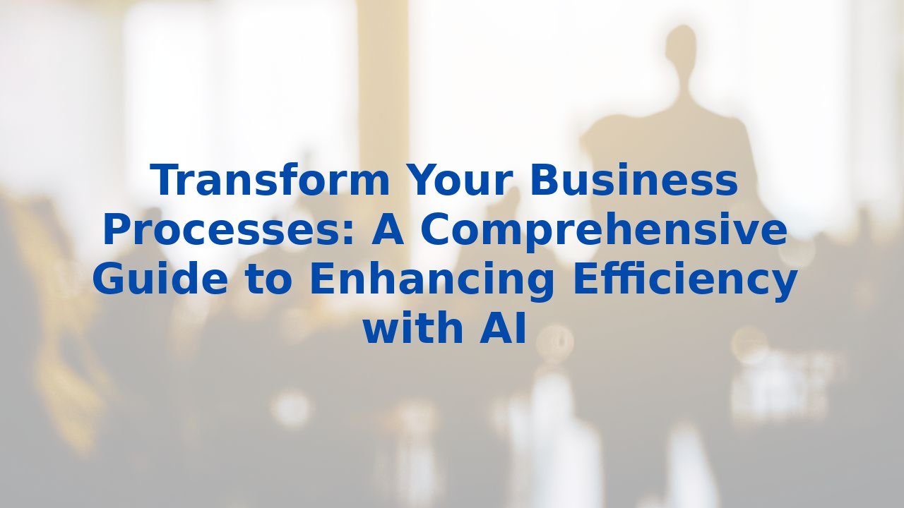 Transform Your Business Processes: A Comprehensive Guide to Enhancing Efficiency with AI