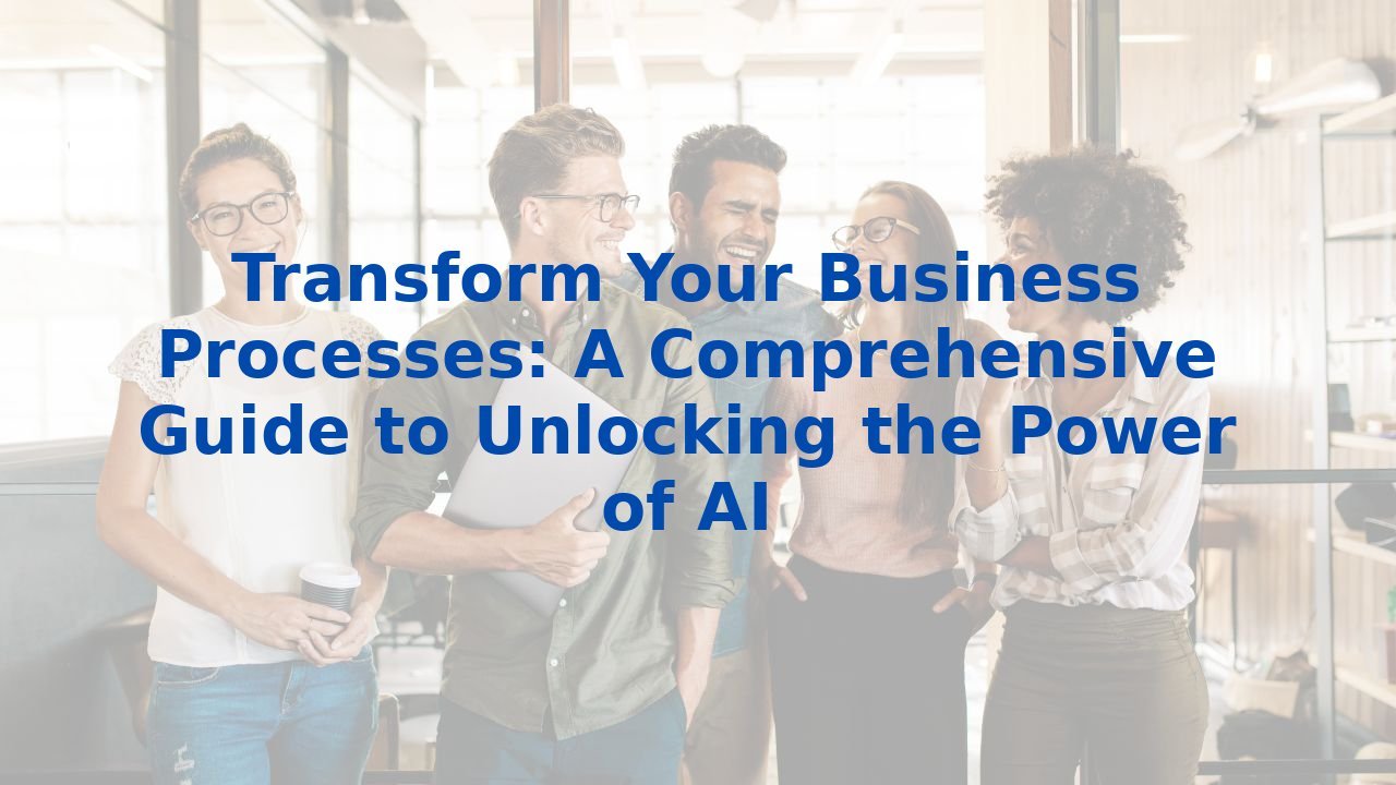 Transform Your Business Processes: A Comprehensive Guide to Unlocking the Power of AI