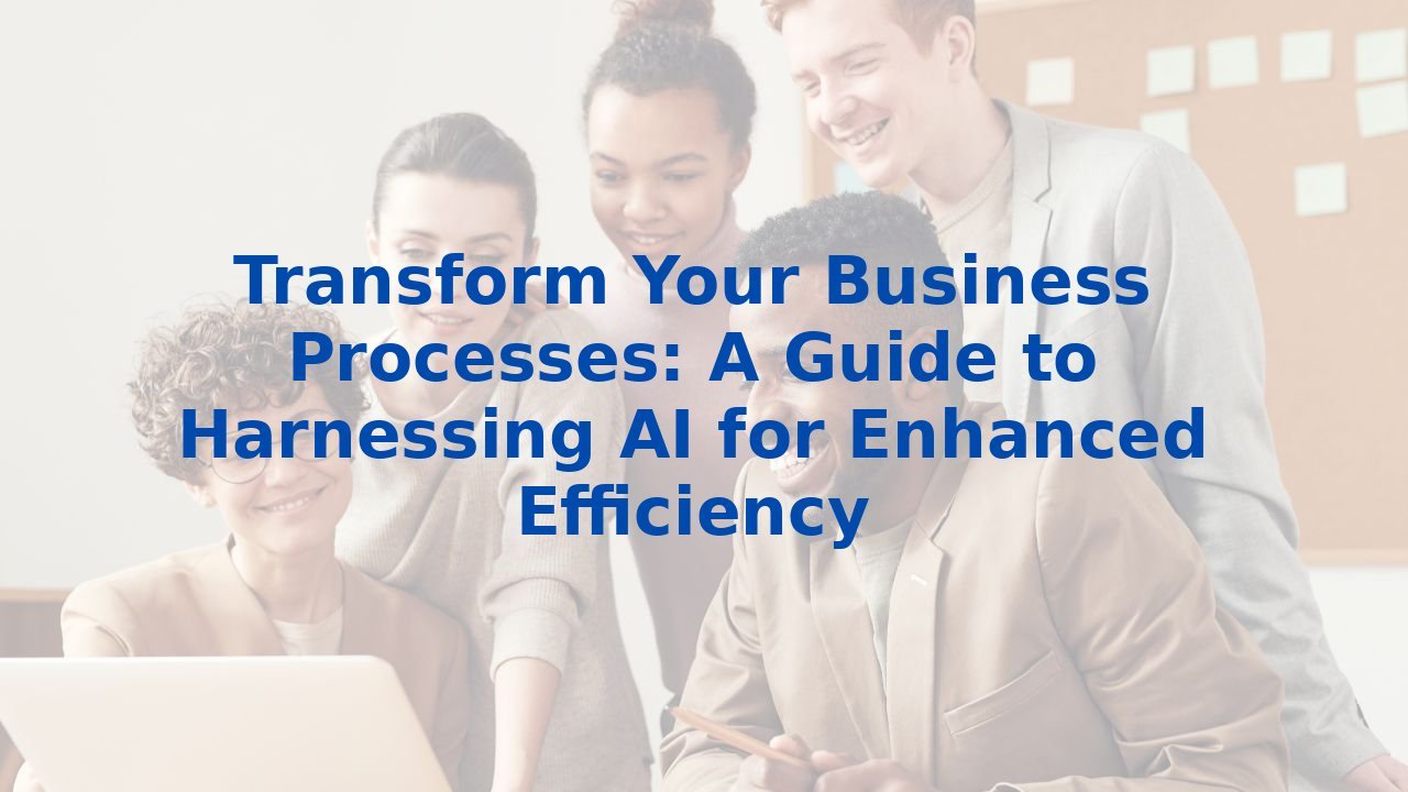 Transform Your Business Processes: A Guide to Harnessing AI for Enhanced Efficiency