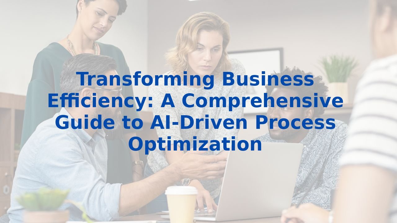 Transforming Business Efficiency: A Comprehensive Guide to AI-Driven Process Optimization