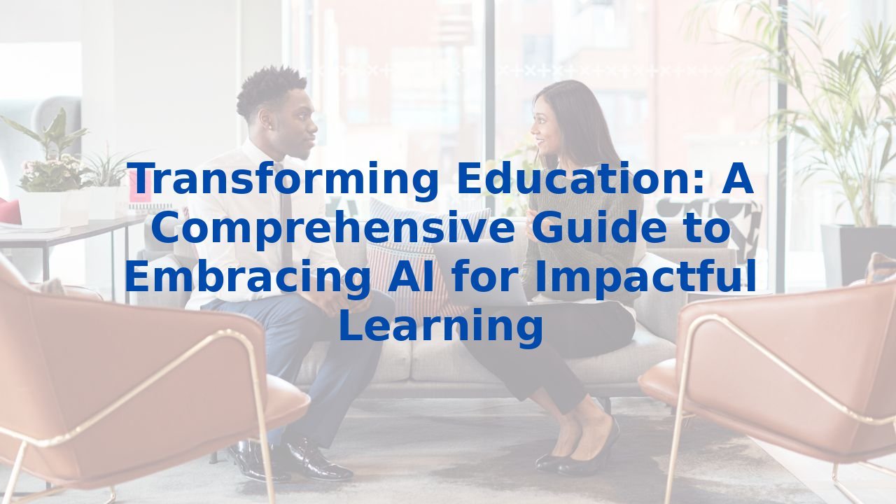 Transforming Education: A Comprehensive Guide to Embracing AI for Impactful Learning