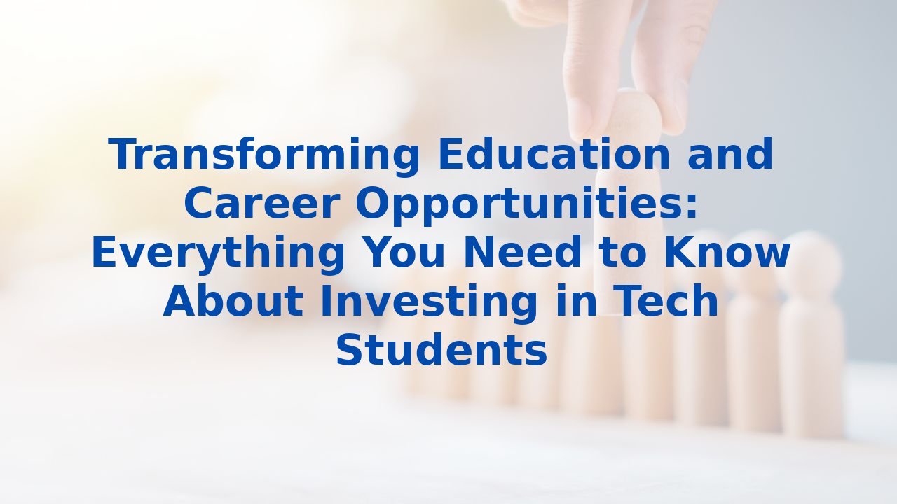 Transforming Education and Career Opportunities: Everything You Need to Know About Investing in Tech Students