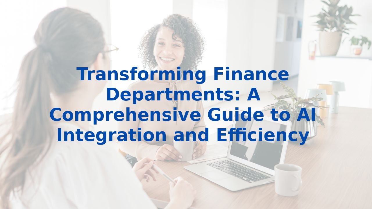 Transforming Finance Departments: A Comprehensive Guide to AI Integration and Efficiency