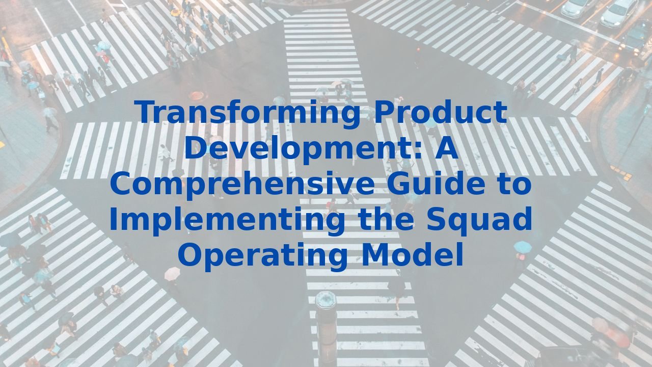 Transforming Product Development: A Comprehensive Guide to Implementing the Squad Operating Model