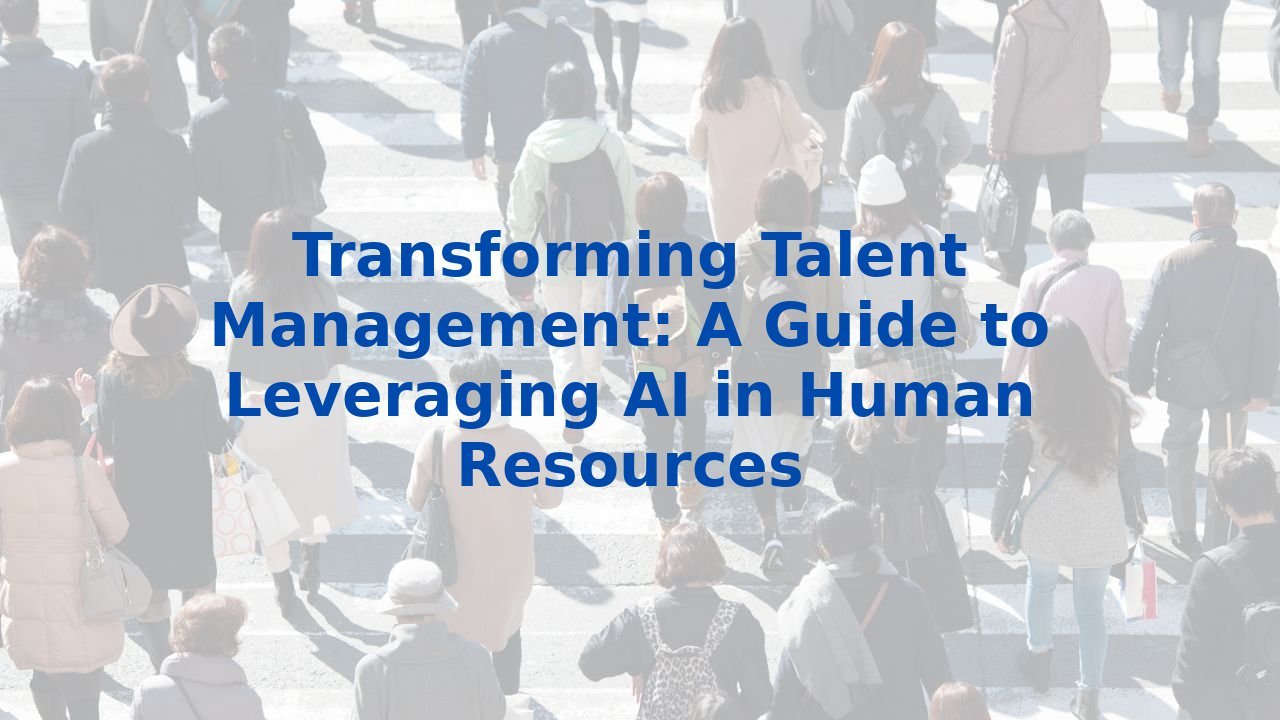 Transforming Talent Management: A Guide to Leveraging AI in Human Resources