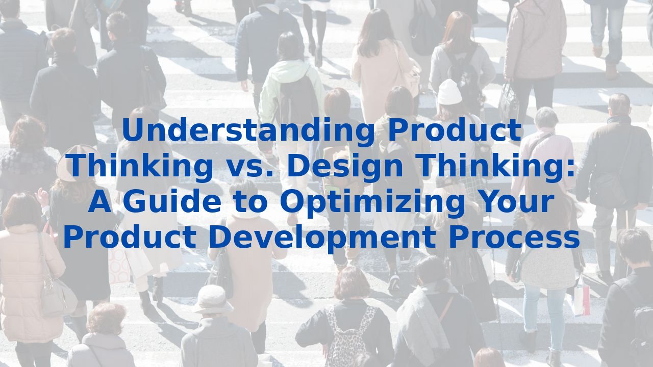 Understanding Product Thinking vs. Design Thinking: A Guide to Optimizing Your Product Development Process