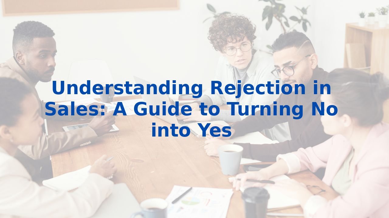 Understanding Rejection in Sales: A Guide to Turning No into Yes