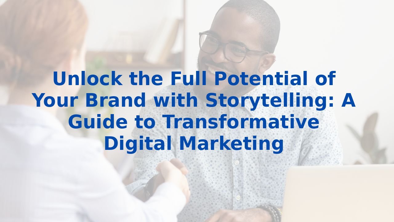 Unlock the Full Potential of Your Brand with Storytelling: A Guide to Transformative Digital Marketing