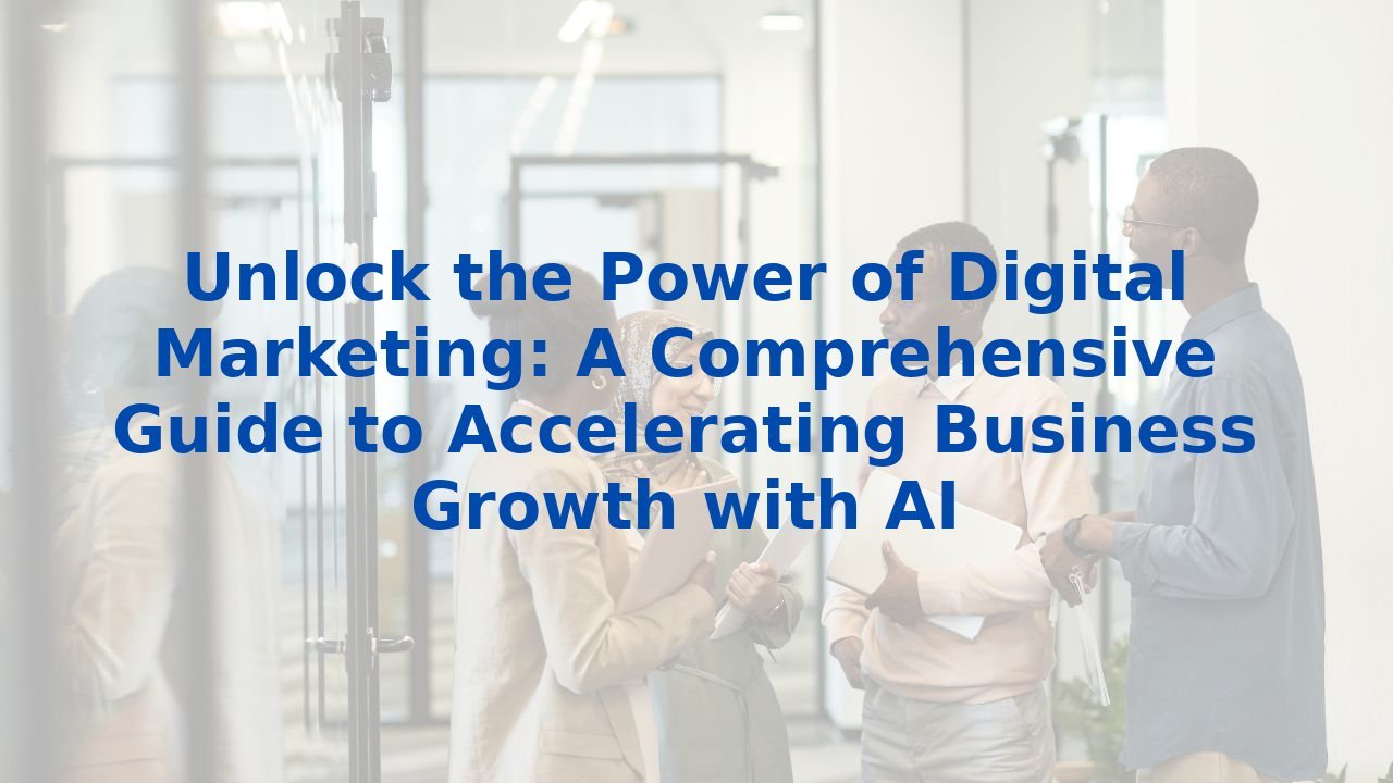 Unlock the Power of Digital Marketing: A Comprehensive Guide to Accelerating Business Growth with AI