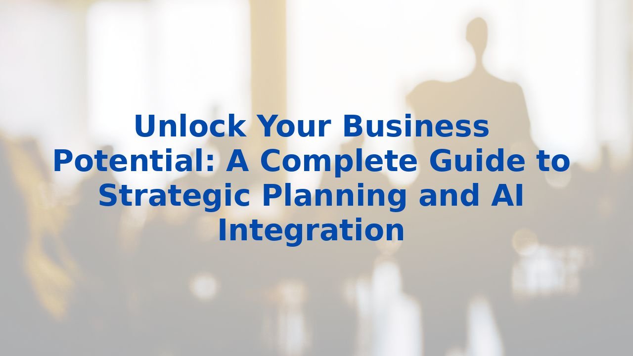 Unlock Your Business Potential: A Complete Guide to Strategic Planning and AI Integration
