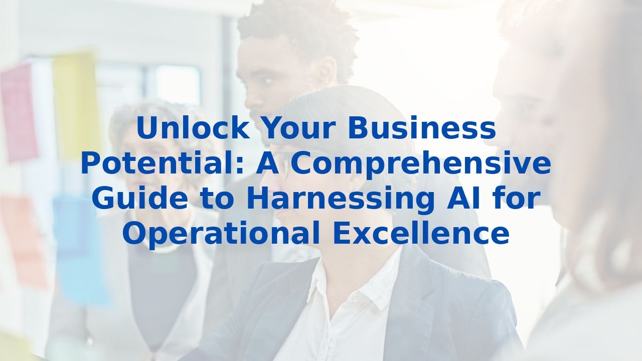 Unlock Your Business Potential: A Comprehensive Guide to Harnessing AI for Operational Excellence