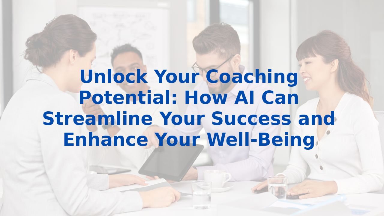 Unlock Your Coaching Potential: How AI Can Streamline Your Success and Enhance Your Well-Being